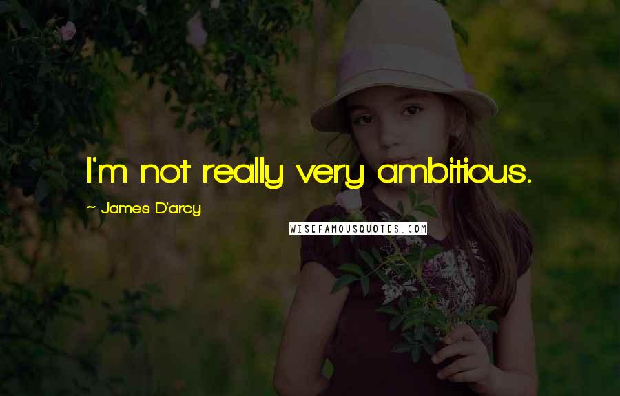 James D'arcy Quotes: I'm not really very ambitious.