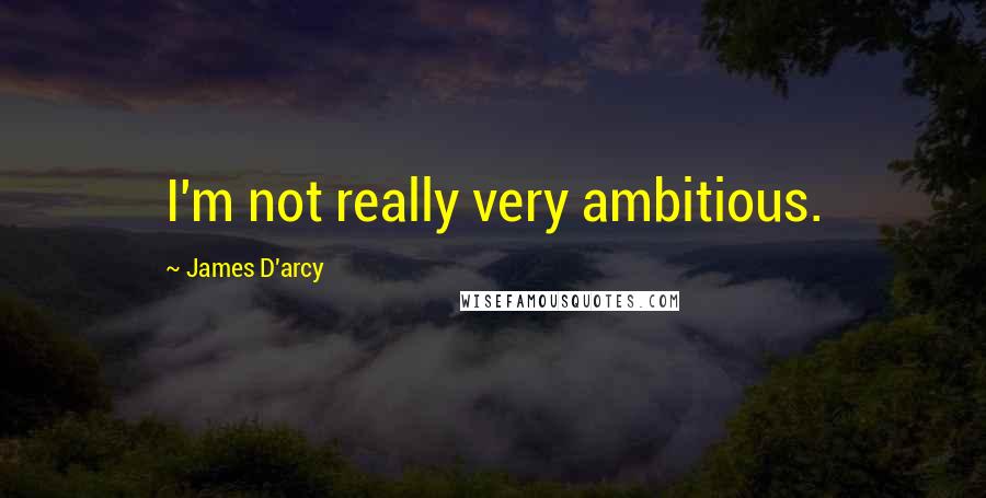 James D'arcy Quotes: I'm not really very ambitious.