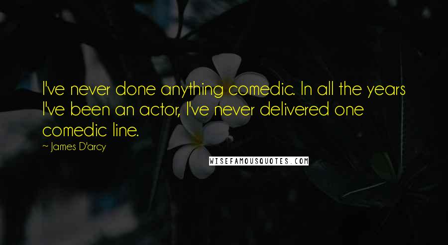 James D'arcy Quotes: I've never done anything comedic. In all the years I've been an actor, I've never delivered one comedic line.