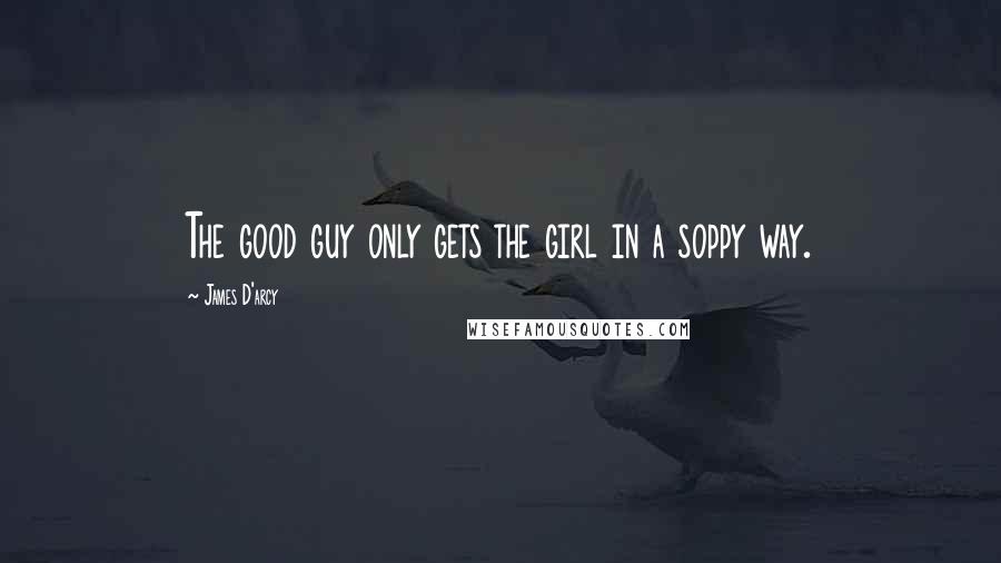 James D'arcy Quotes: The good guy only gets the girl in a soppy way.