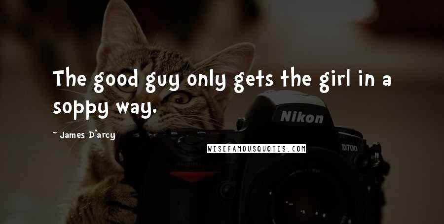 James D'arcy Quotes: The good guy only gets the girl in a soppy way.