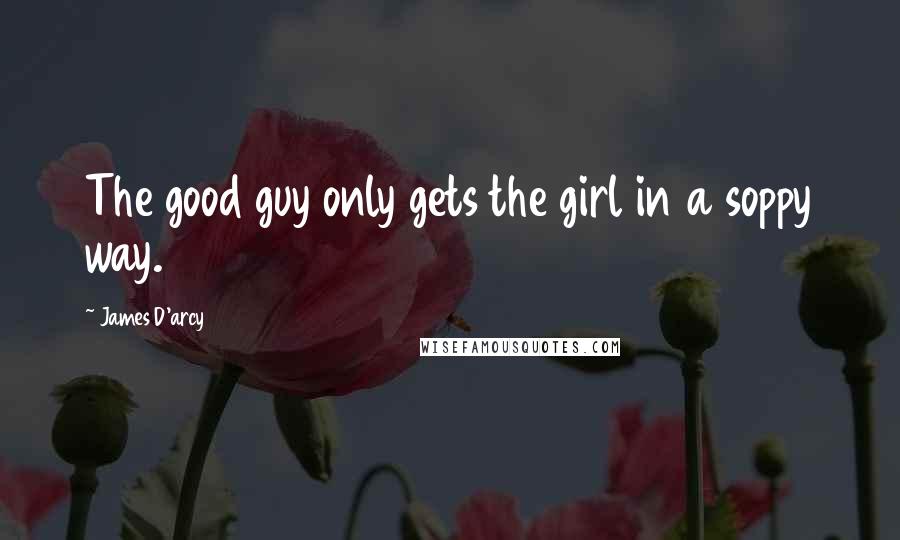 James D'arcy Quotes: The good guy only gets the girl in a soppy way.