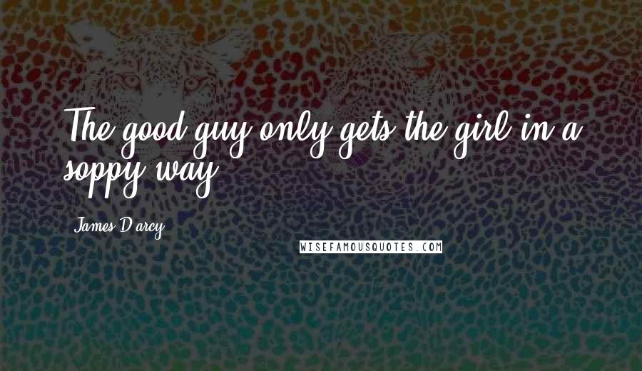 James D'arcy Quotes: The good guy only gets the girl in a soppy way.