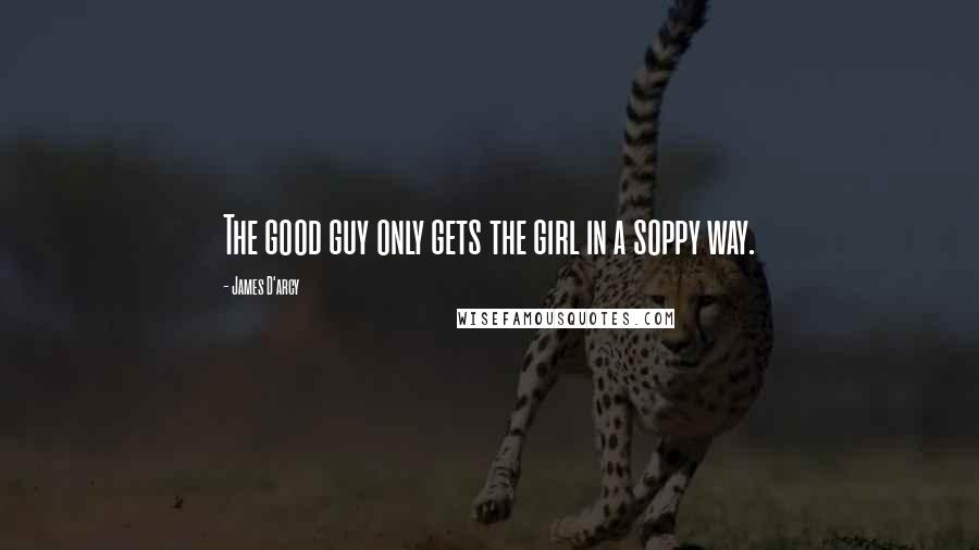 James D'arcy Quotes: The good guy only gets the girl in a soppy way.