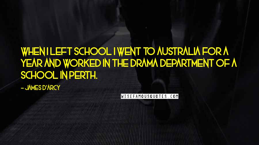 James D'arcy Quotes: When I left school I went to Australia for a year and worked in the drama department of a school in Perth.