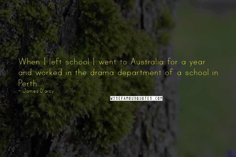 James D'arcy Quotes: When I left school I went to Australia for a year and worked in the drama department of a school in Perth.