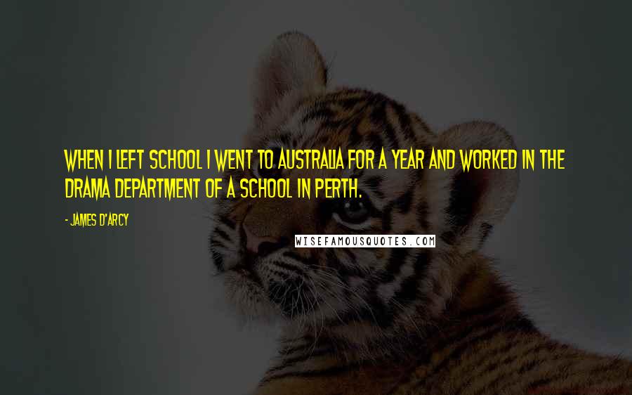 James D'arcy Quotes: When I left school I went to Australia for a year and worked in the drama department of a school in Perth.