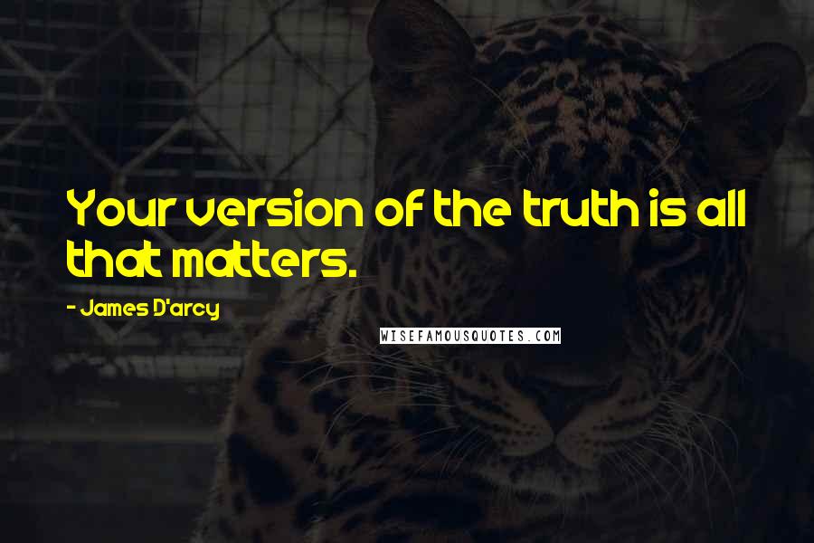James D'arcy Quotes: Your version of the truth is all that matters.