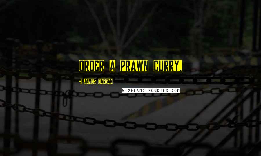 James Dargan Quotes: order a prawn curry,