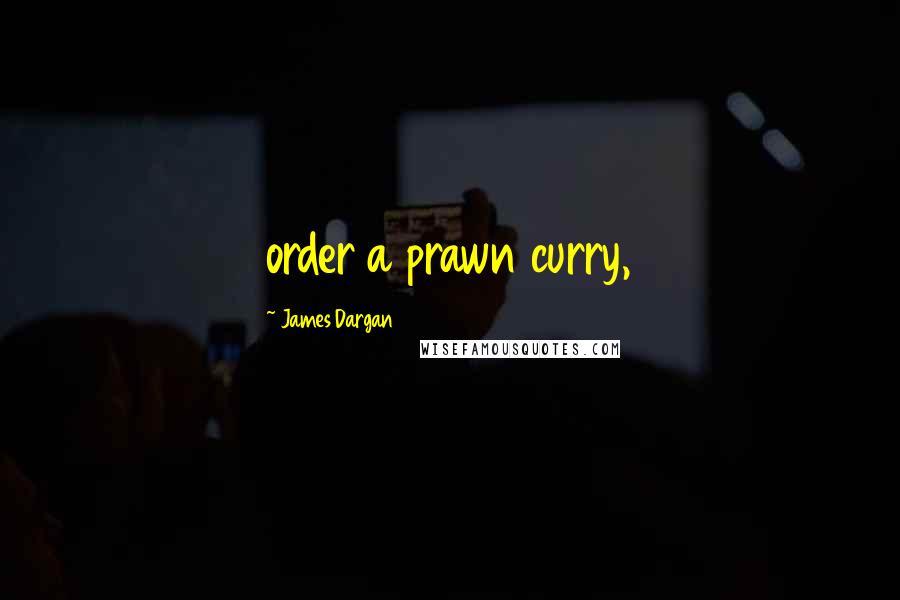 James Dargan Quotes: order a prawn curry,