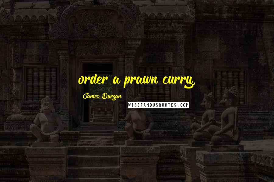 James Dargan Quotes: order a prawn curry,