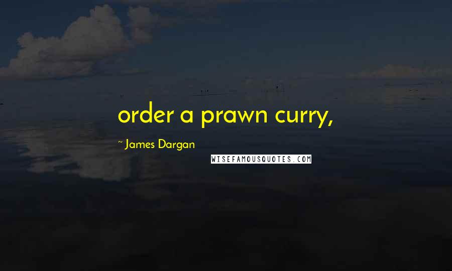 James Dargan Quotes: order a prawn curry,