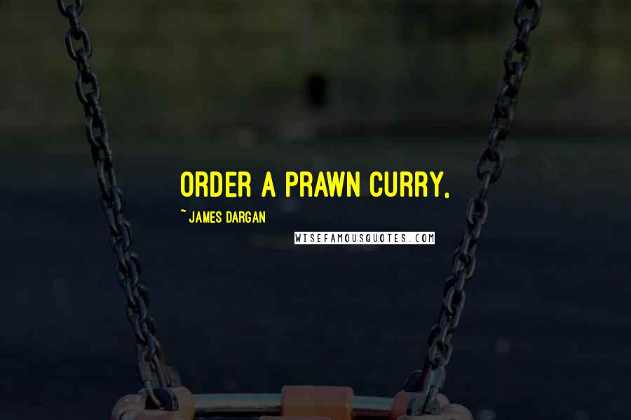 James Dargan Quotes: order a prawn curry,