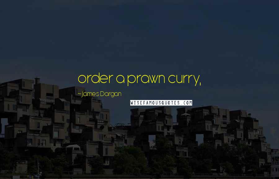 James Dargan Quotes: order a prawn curry,