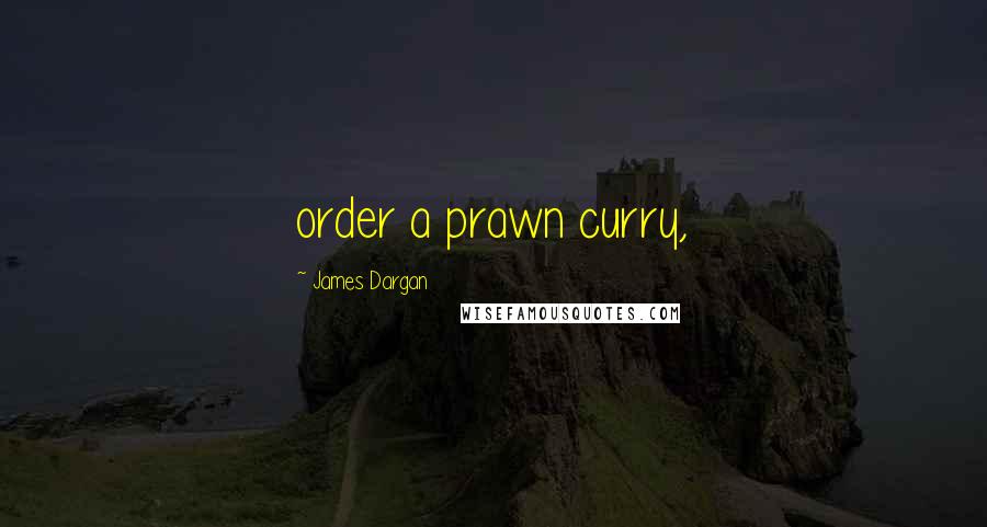 James Dargan Quotes: order a prawn curry,