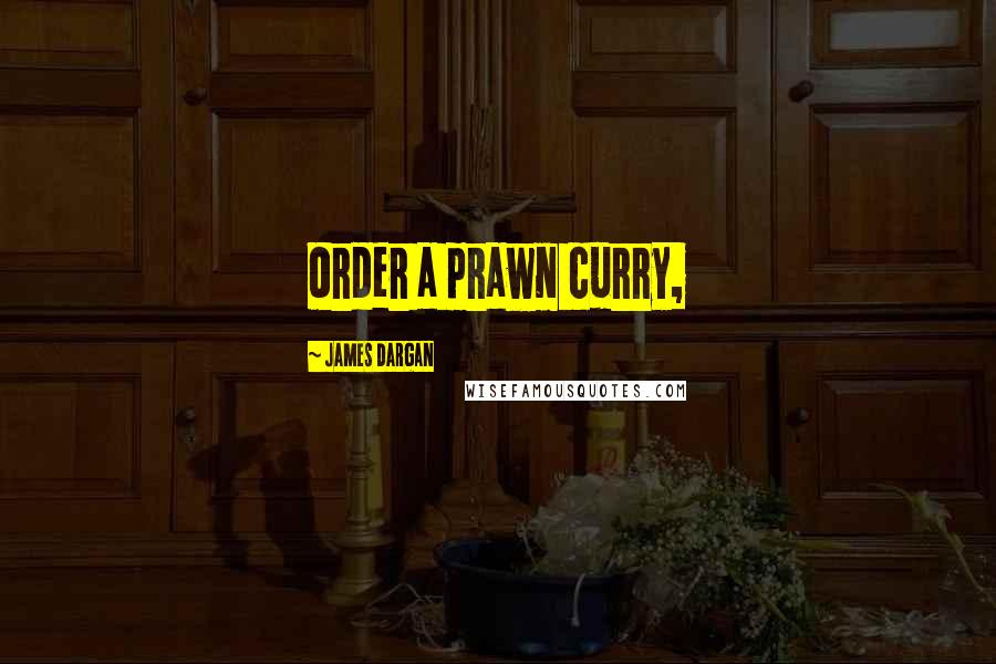 James Dargan Quotes: order a prawn curry,