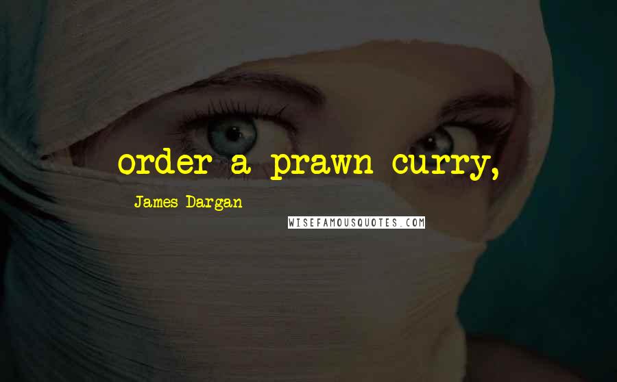 James Dargan Quotes: order a prawn curry,