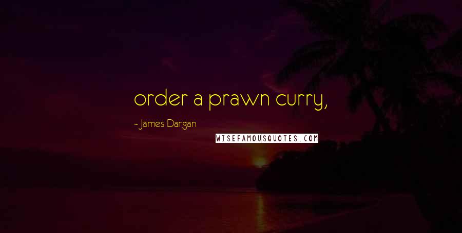James Dargan Quotes: order a prawn curry,