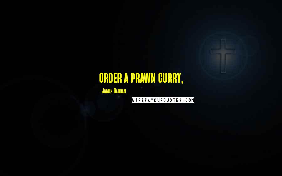 James Dargan Quotes: order a prawn curry,
