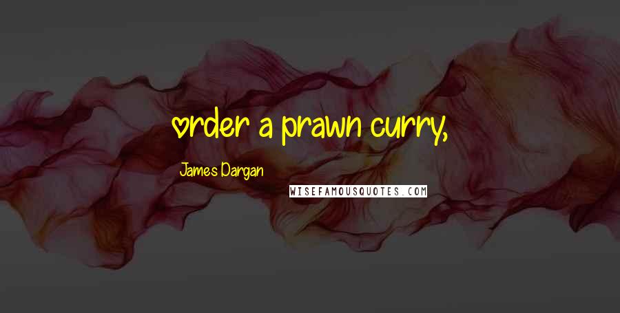 James Dargan Quotes: order a prawn curry,