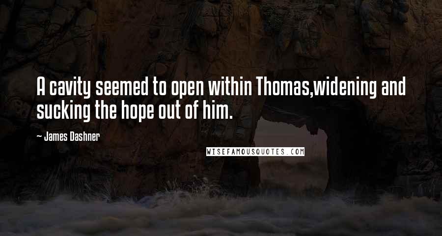 James Dashner Quotes: A cavity seemed to open within Thomas,widening and sucking the hope out of him.