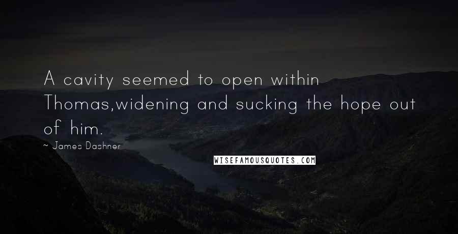 James Dashner Quotes: A cavity seemed to open within Thomas,widening and sucking the hope out of him.