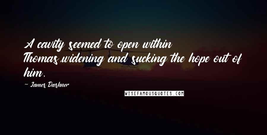 James Dashner Quotes: A cavity seemed to open within Thomas,widening and sucking the hope out of him.