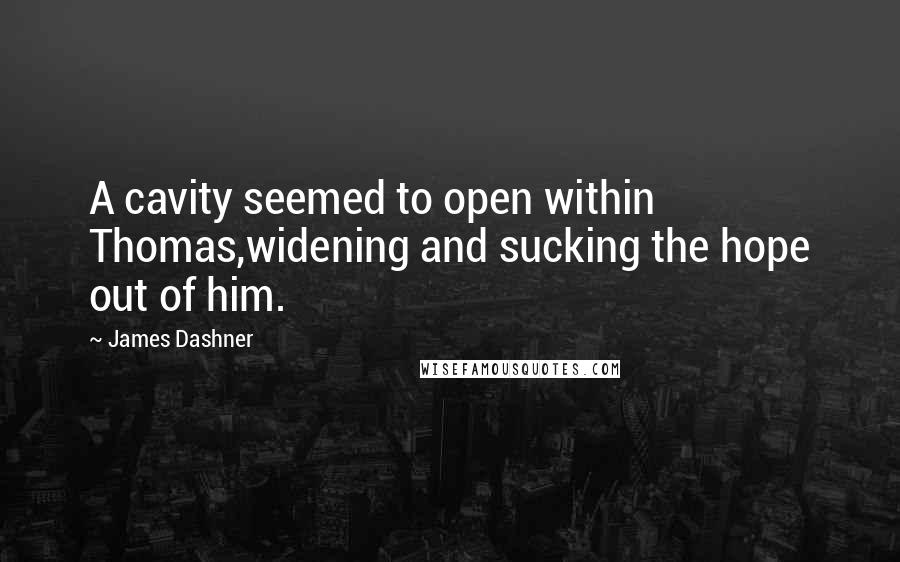 James Dashner Quotes: A cavity seemed to open within Thomas,widening and sucking the hope out of him.