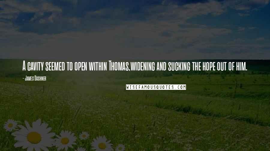 James Dashner Quotes: A cavity seemed to open within Thomas,widening and sucking the hope out of him.