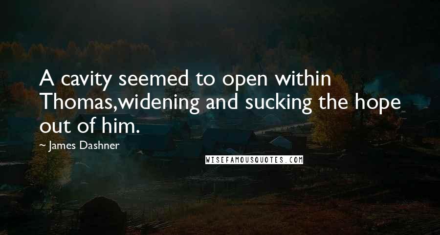 James Dashner Quotes: A cavity seemed to open within Thomas,widening and sucking the hope out of him.