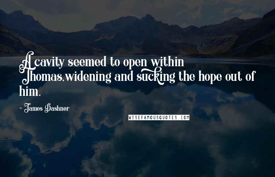 James Dashner Quotes: A cavity seemed to open within Thomas,widening and sucking the hope out of him.