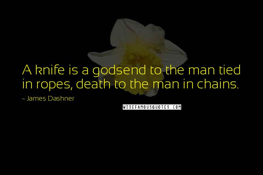 James Dashner Quotes: A knife is a godsend to the man tied in ropes, death to the man in chains.