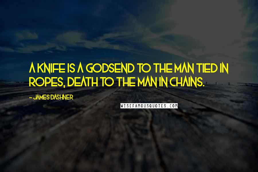 James Dashner Quotes: A knife is a godsend to the man tied in ropes, death to the man in chains.