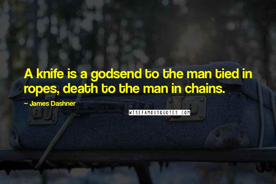 James Dashner Quotes: A knife is a godsend to the man tied in ropes, death to the man in chains.