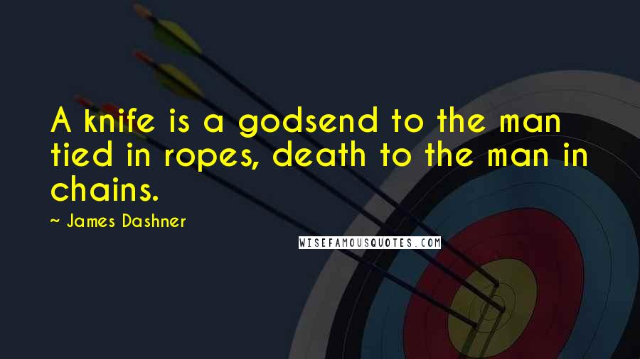 James Dashner Quotes: A knife is a godsend to the man tied in ropes, death to the man in chains.