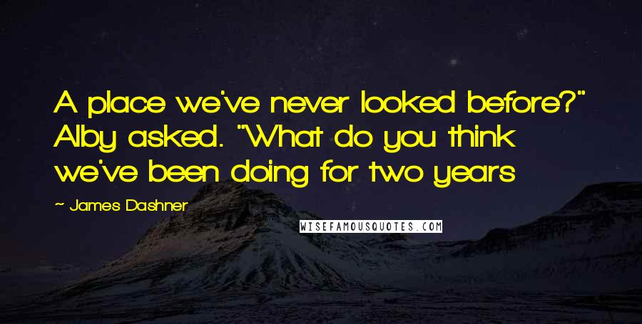 James Dashner Quotes: A place we've never looked before?" Alby asked. "What do you think we've been doing for two years