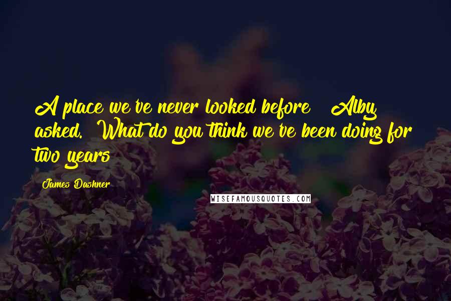 James Dashner Quotes: A place we've never looked before?" Alby asked. "What do you think we've been doing for two years