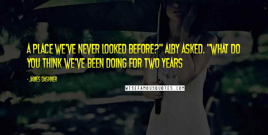 James Dashner Quotes: A place we've never looked before?" Alby asked. "What do you think we've been doing for two years