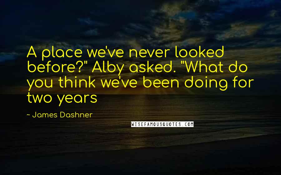 James Dashner Quotes: A place we've never looked before?" Alby asked. "What do you think we've been doing for two years
