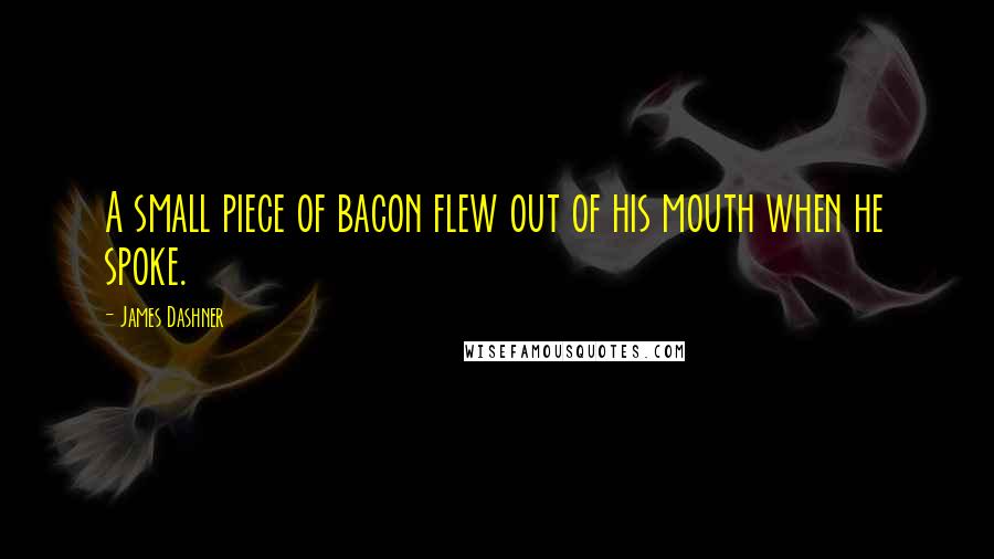 James Dashner Quotes: A small piece of bacon flew out of his mouth when he spoke.