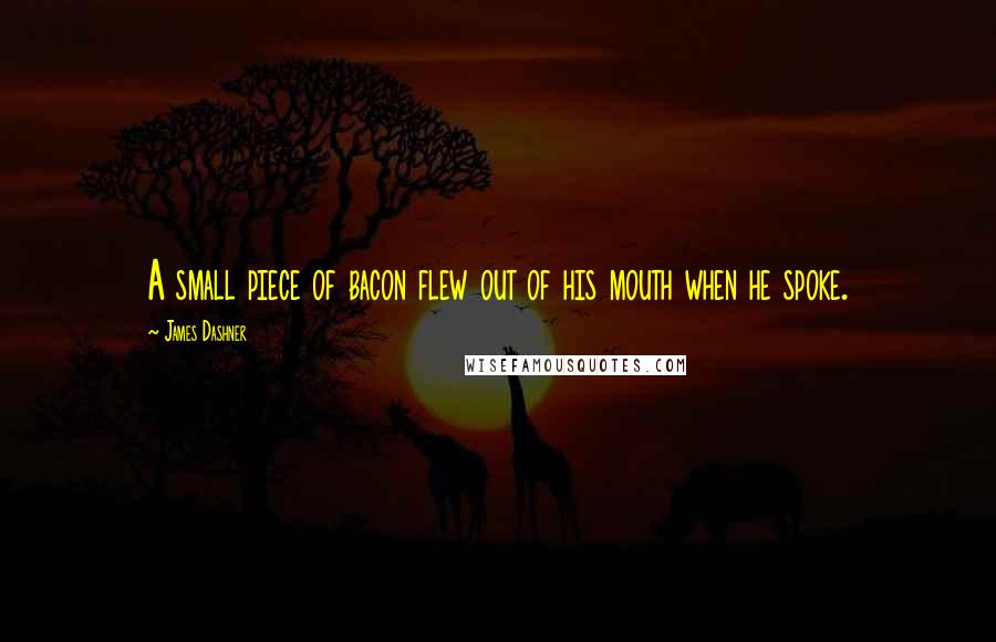 James Dashner Quotes: A small piece of bacon flew out of his mouth when he spoke.