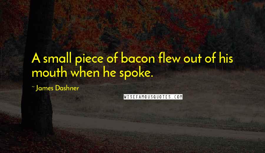 James Dashner Quotes: A small piece of bacon flew out of his mouth when he spoke.