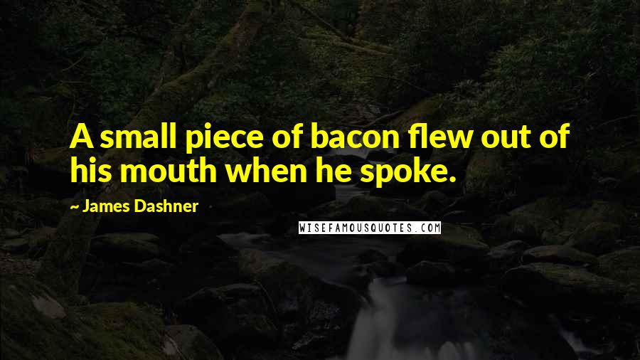 James Dashner Quotes: A small piece of bacon flew out of his mouth when he spoke.