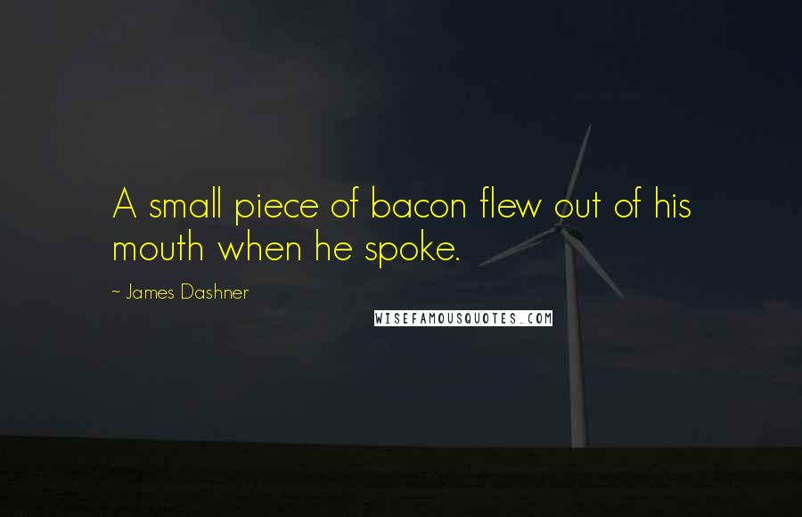 James Dashner Quotes: A small piece of bacon flew out of his mouth when he spoke.