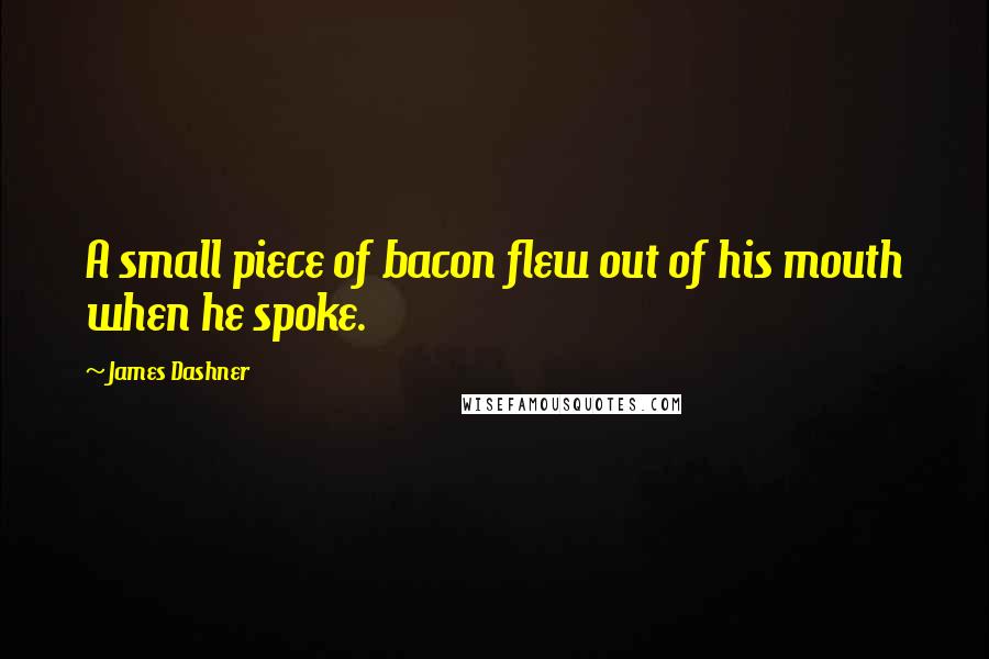 James Dashner Quotes: A small piece of bacon flew out of his mouth when he spoke.