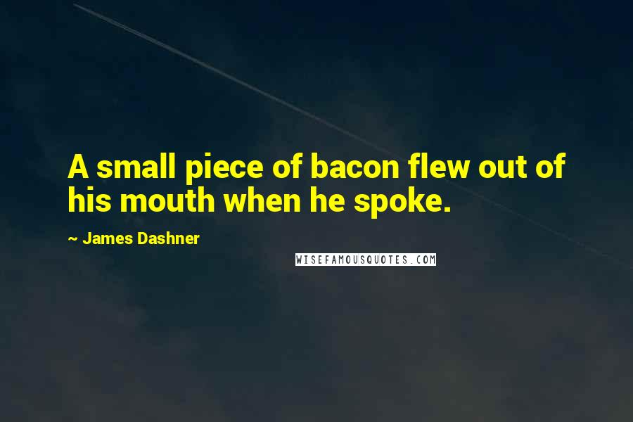 James Dashner Quotes: A small piece of bacon flew out of his mouth when he spoke.