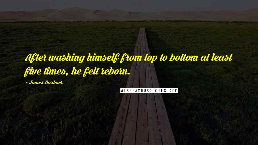 James Dashner Quotes: After washing himself from top to bottom at least five times, he felt reborn.