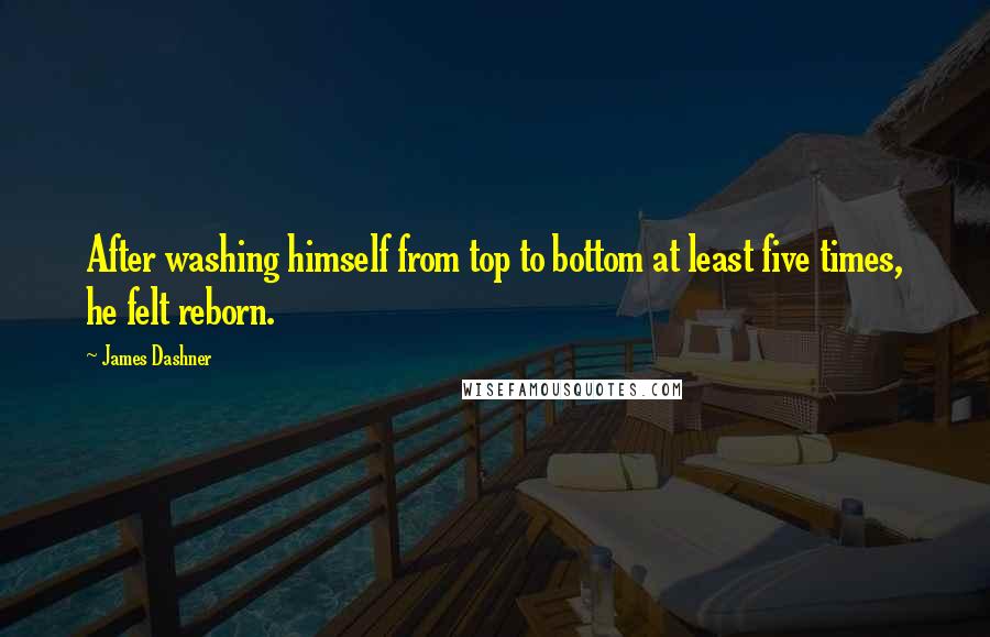 James Dashner Quotes: After washing himself from top to bottom at least five times, he felt reborn.