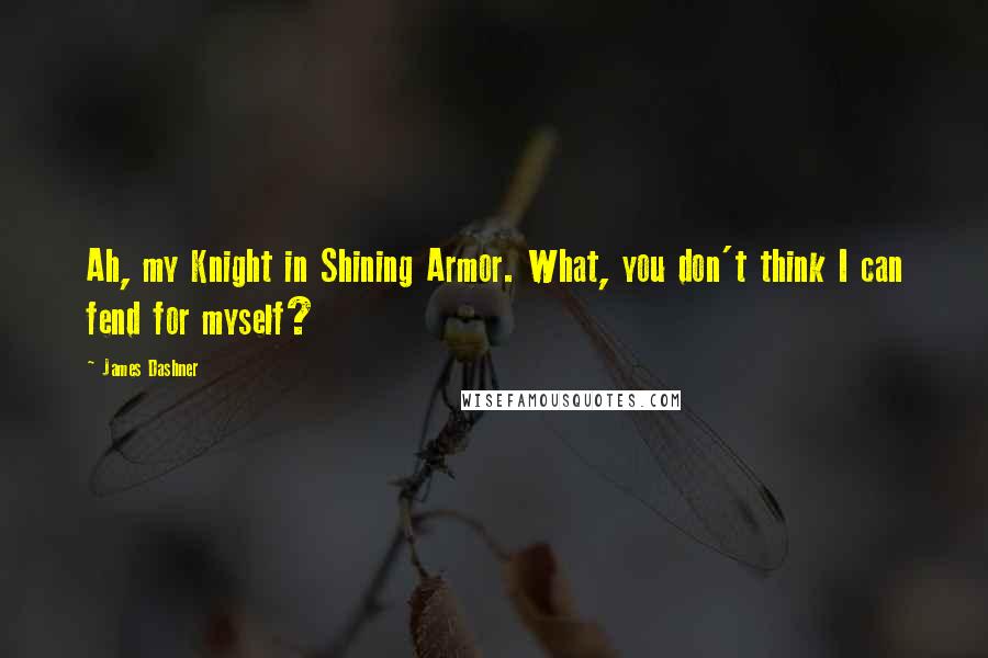 James Dashner Quotes: Ah, my Knight in Shining Armor. What, you don't think I can fend for myself?