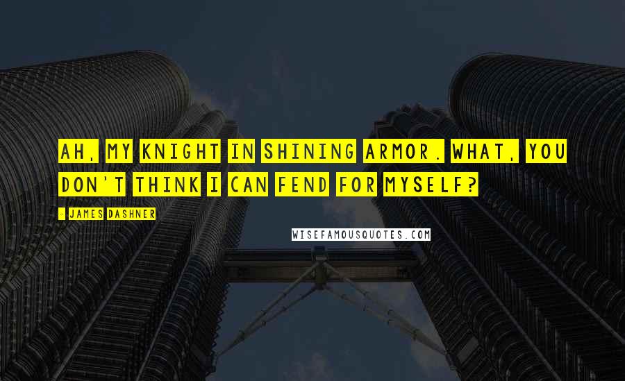 James Dashner Quotes: Ah, my Knight in Shining Armor. What, you don't think I can fend for myself?